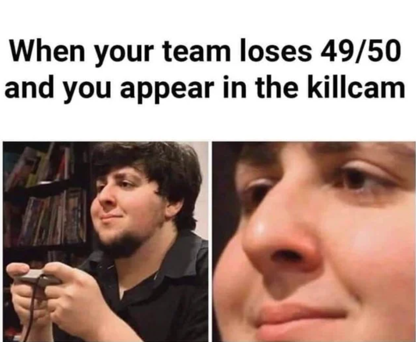 funny gaming memes  - gaming memes - When your team loses 4950 and you appear in the killcam