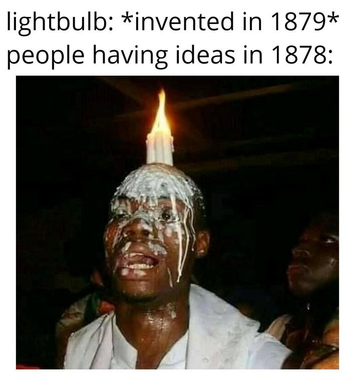funny memes and random pics - white garment church - lightbulb invented in 1879 people having ideas in 1878