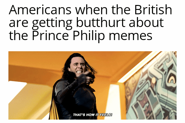 funny memes and random pics - retina display - Americans when the British are getting butthurt about the Prince Philip memes That'S How It Feels!