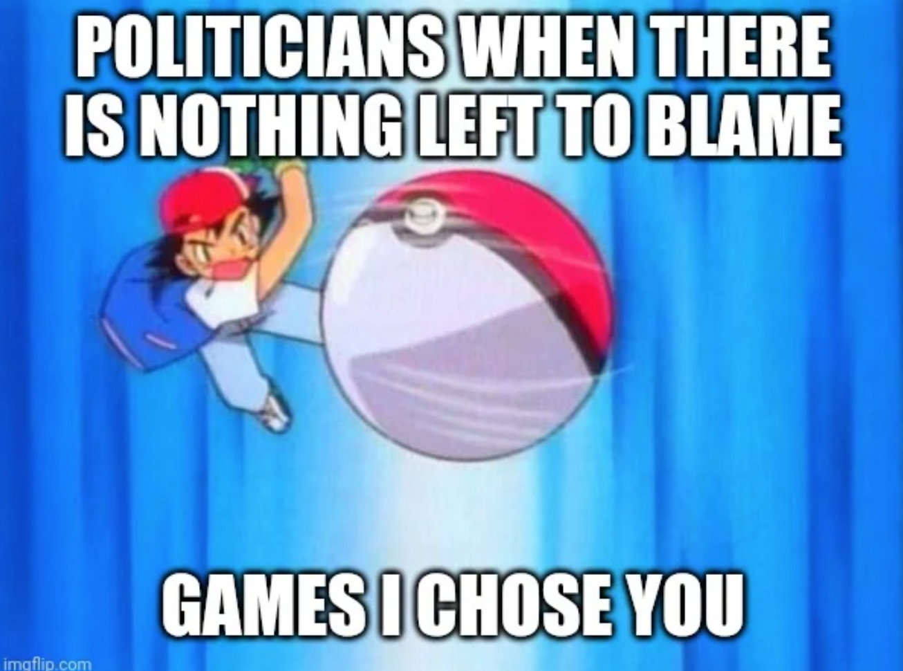 funny gaming memes  - cartoon - Politicians When There Is Nothing Left To Blame Games I Chose You imgflip.com