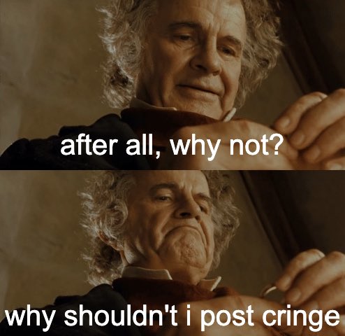 bilbo baggins after all why not meme - after all why not why shouldn t i post cringe - after all, why not? why shouldn't i post cringe