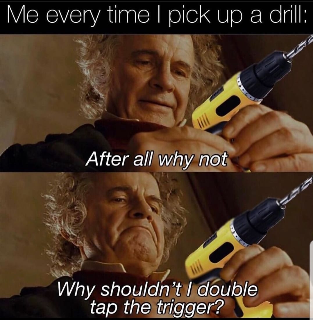 bilbo baggins after all why not meme - photo caption - Me every time I pick up a drill tul After all why not Why shouldn't I double tap the trigger?