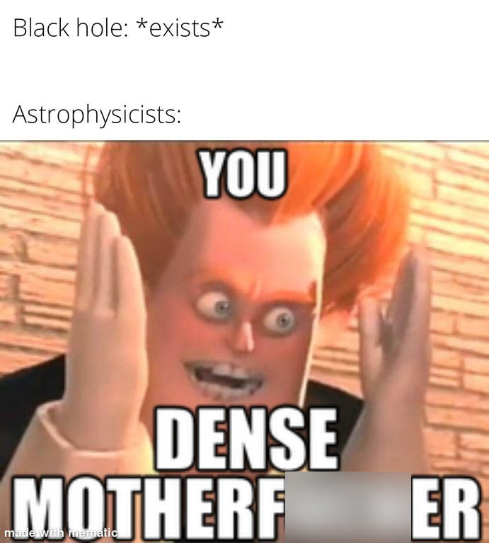 thicc boy meme - Black hole exists Astrophysicists You Dense Motherf Er made with mematic