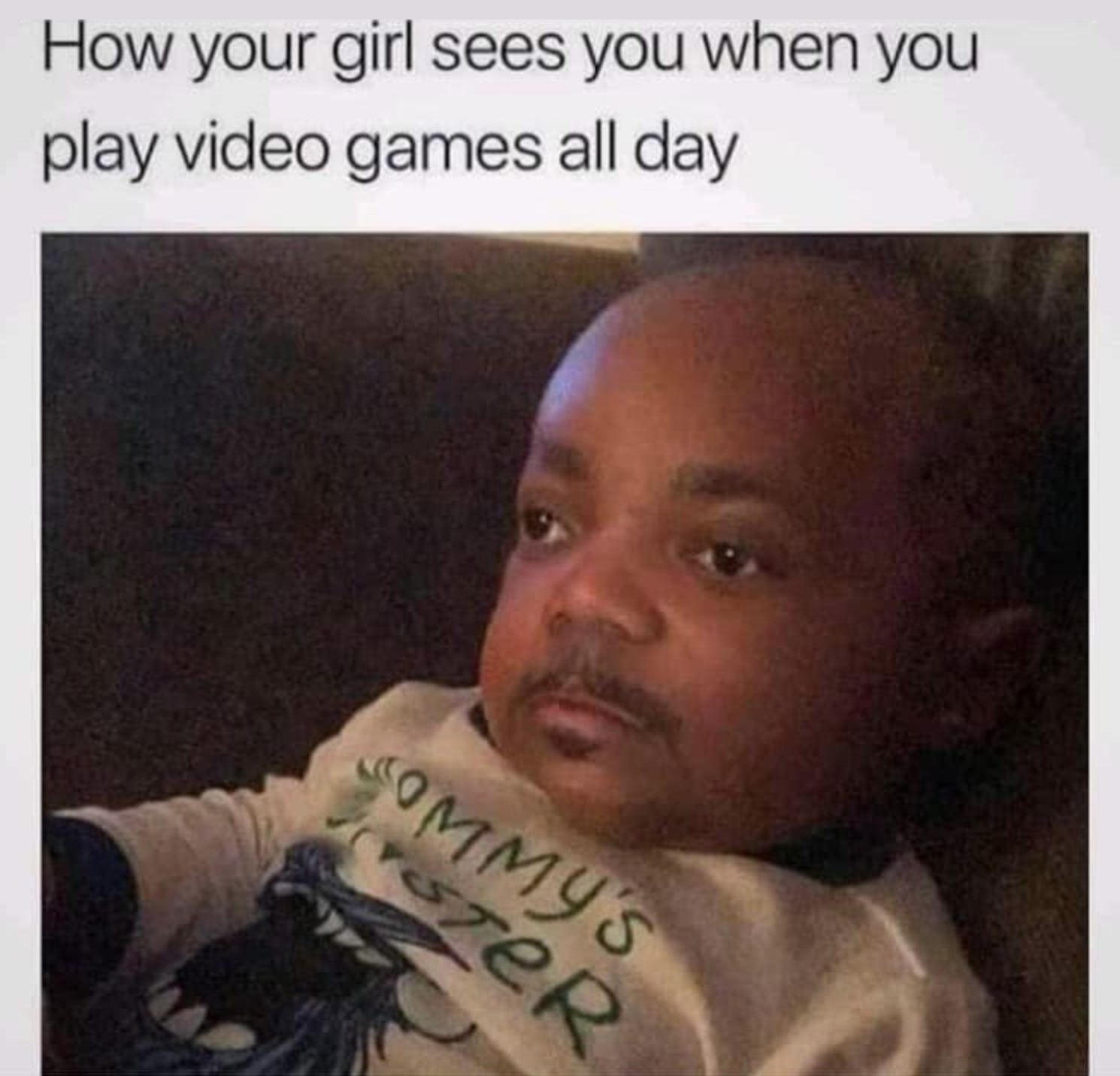 funny gaming memes - photo caption - How your girl sees you when you play video games all day Commy'S roter