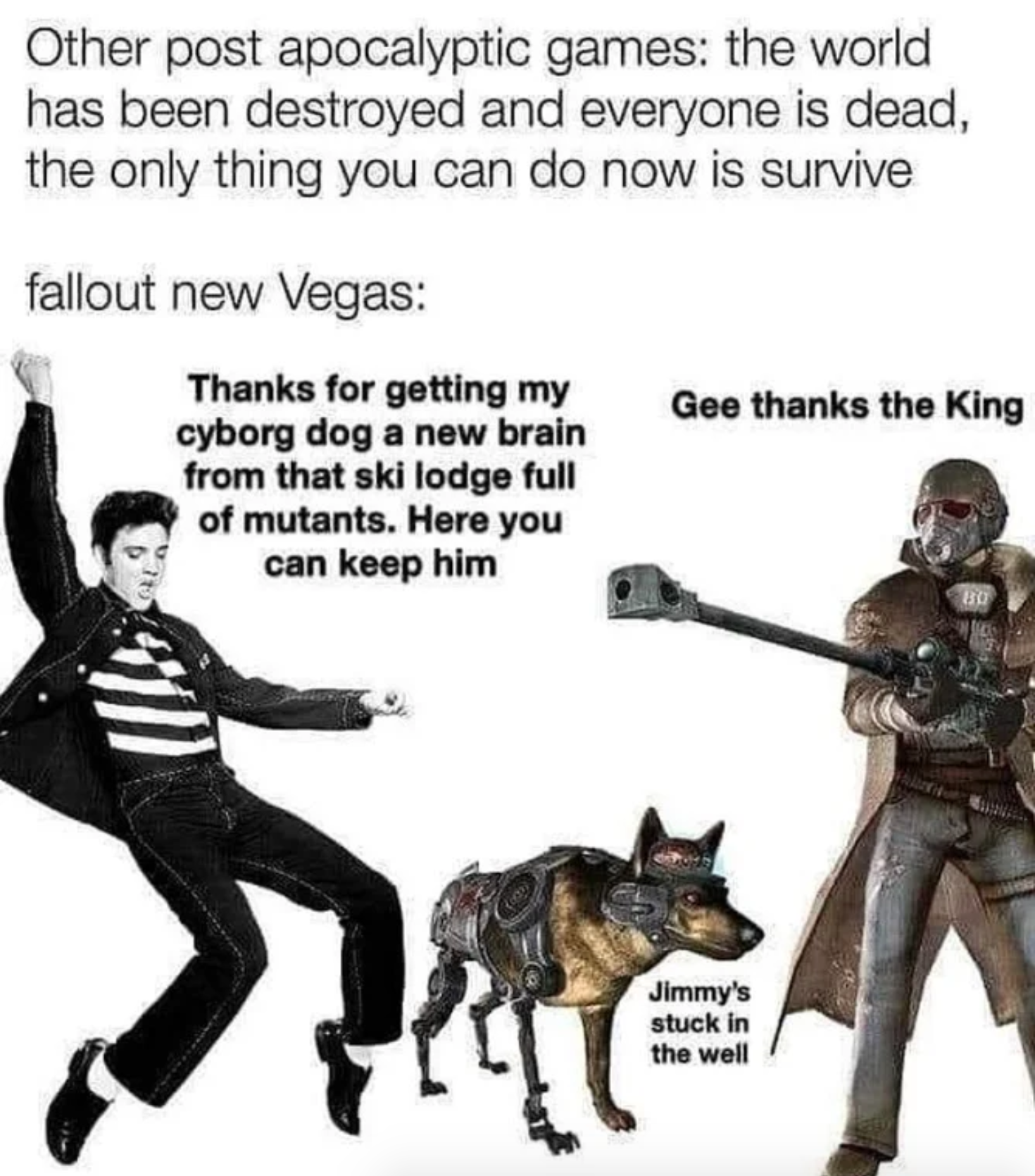 funny gaming memes  - elvis presley jailhouse rock - Other post apocalyptic games the world has been destroyed and everyone is dead, the only thing you can do now is survive fallout new Vegas Gee thanks the King Thanks for getting my cyborg dog a new br
