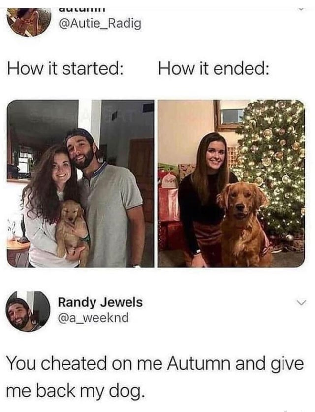 autumn How it started How it ended Randy Jewels You cheated on me Autumn and give me back my dog.