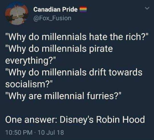 Canadian Pride "Why do millennials hate the rich?" "Why do millennials pirate everything?" "Why do millennials drift towards socialism?" "Why are millennial furries?" One answer Disney's Robin Hood 10 Jul 18