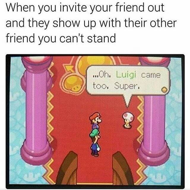 funny Mario Memes - oh luigi came too super meme - When you invite your friend out and they show up with their other friend you can't stand ...Oh. Luigi came too. Super.