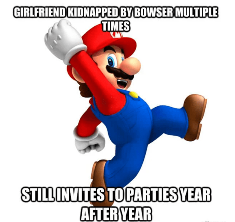 funny Mario Memes - mario memes - Girlfriend Kidnapped By Bowser Multiple Times Still Invites To Parties Year After Year