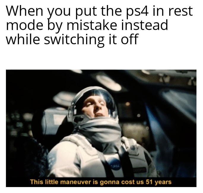 funny gaming memes - meme video reddit - When you put the ps4 in rest mode by mistake instead while switching it off This little maneuver is gonna cost us 51 years