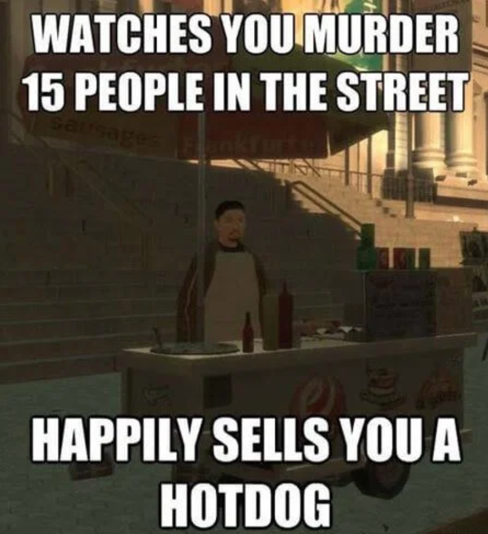 funny gaming memes - memes de gta 4 - Watches You Murder 15 People In The Street Happily Sells You A Hotdog