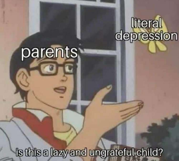 admin abuse meme - literal depression parents is this a lazy and ungrateful child?