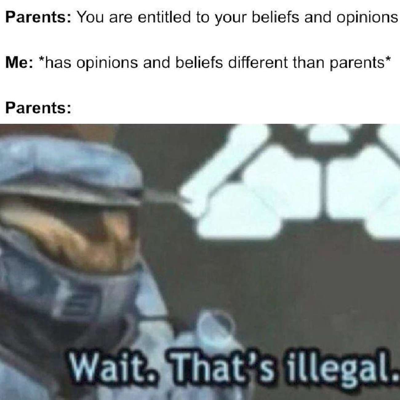 wait that's illegal meme - Parents You are entitled to your beliefs and opinions Me has opinions and beliefs different than parents Parents Wait. That's illegal.