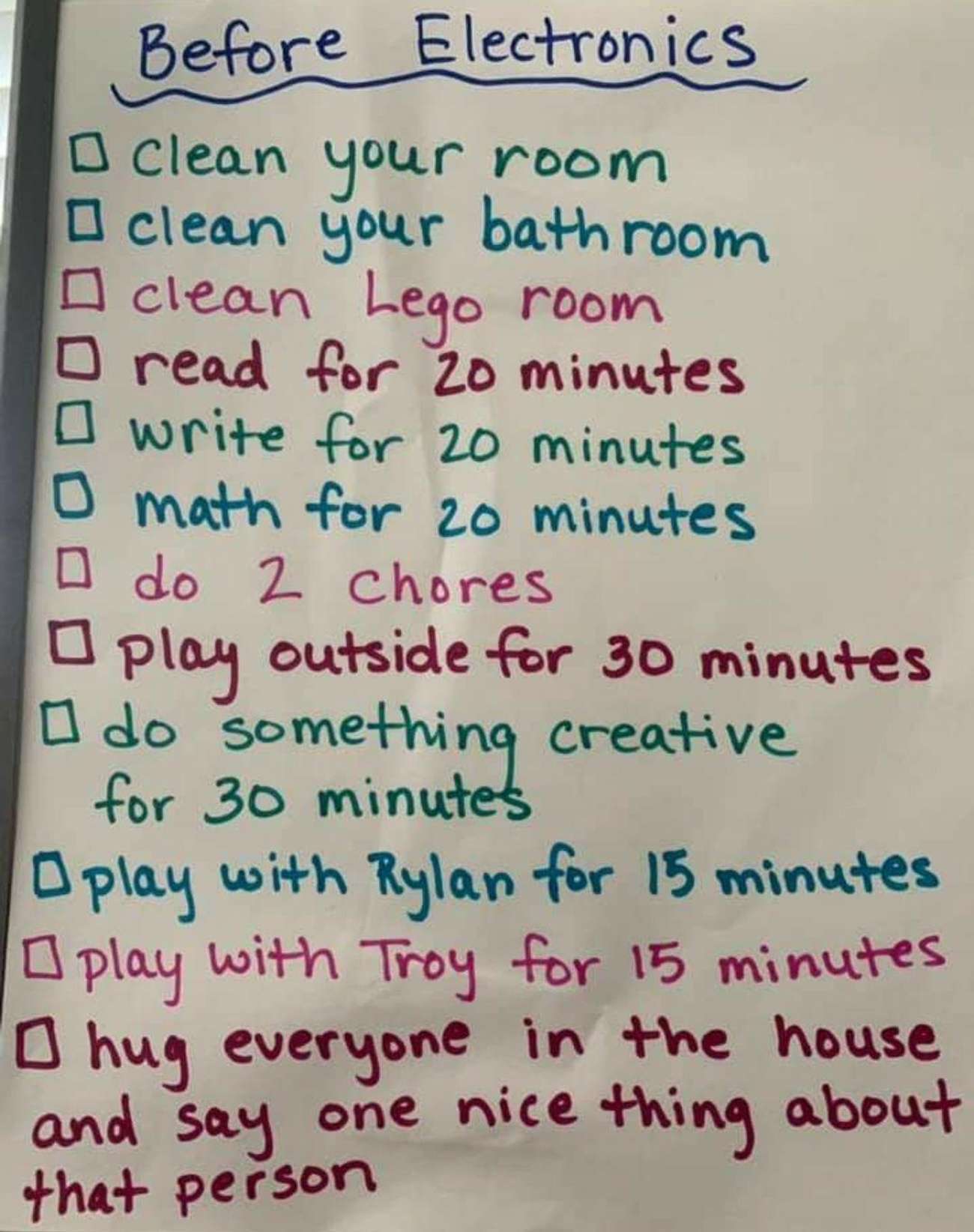handwriting - Before Electronics o clean your room clean your bathroom I clean Lego room I read for 20 minutes write for 20 minutes o math for 20 minutes do 2 chores play outside for 30 minutes O do something creative for 30 minutes o play with Rylan for
