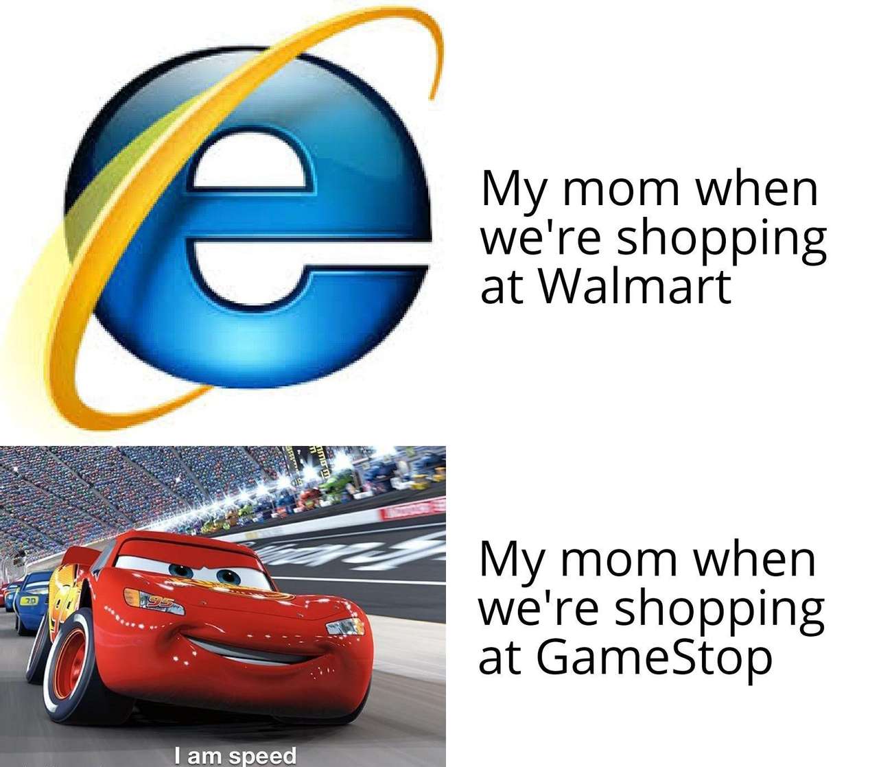 internet explorer new years - e My mom when we're shopping at Walmart My mom when we're shopping at GameStop I am speed