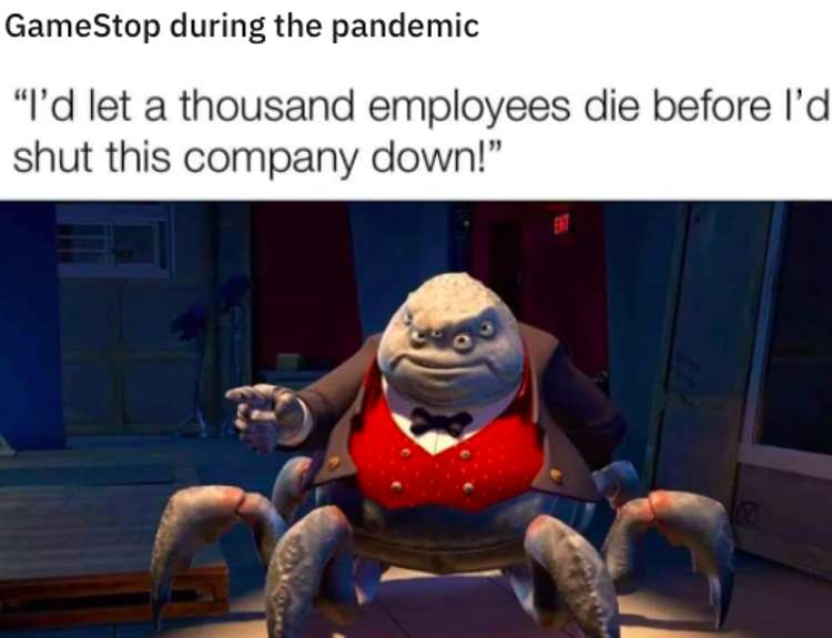 scientist finally meme - GameStop during the pandemic I'd let a thousand employees die before I'd shut this company down!"