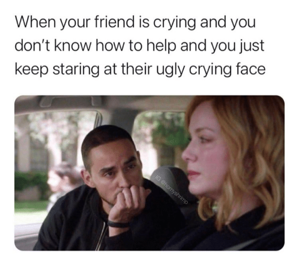 dank memes - meme crying - When your friend is crying and you don't know how to help and you just keep staring at their ugly crying face Gehornyshrimp