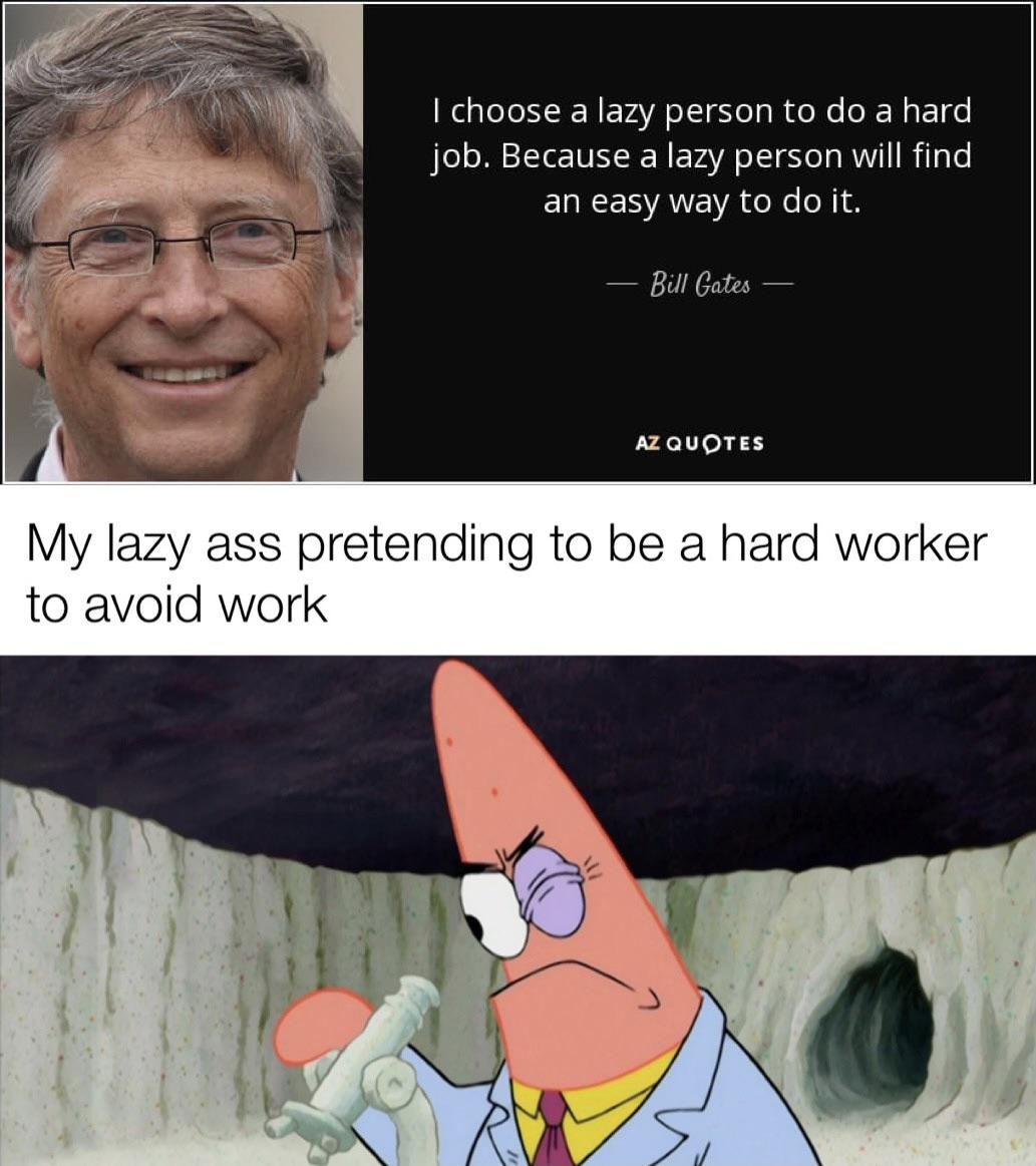 dank memes - patrick smart dumb meme - I choose a lazy person to do a hard job. Because a lazy person will find an easy way to do it. Bill Gates Az Quotes My lazy ass pretending to be a hard worker to avoid work