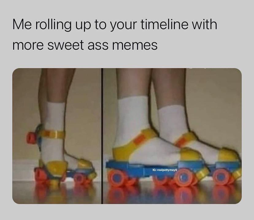 dank memes - outdoor shoe - Me rolling up to your timeline with more sweet ass memes Ig realpettymayo