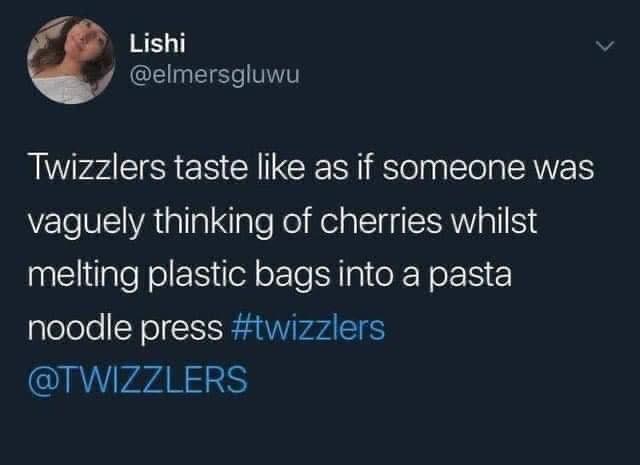dank memes - ex is no longer your type quotes - Lishi Twizzlers taste as if someone was vaguely thinking of cherries whilst melting plastic bags into a pasta noodle press