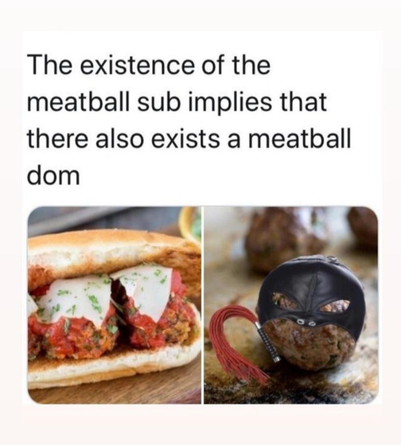 dank memes - existence of a meatball sub implies - The existence of the meatball sub implies that there also exists a meatball dom