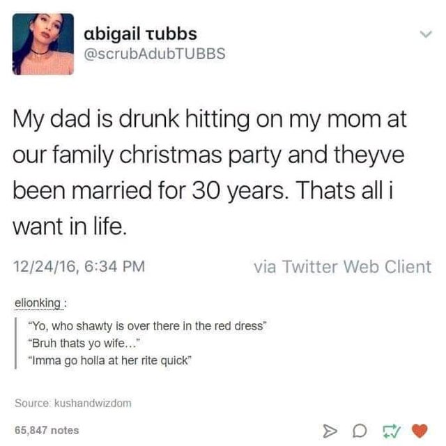 wholesome-posts posts about government - abigail tubbs My dad is drunk hitting on my mom at our family christmas party and theyve been married for 30 years. Thats all i want in life. 122416, via Twitter Web Client elionking "Yo, who shawty is over there i