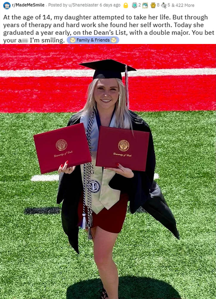 wholesome-posts academic dress - rMadeMeSmile. Posted by uShaneblaster 6 days ago 2885&422 More At the age of 14, my daughter attempted to take her life. But through years of therapy and hard work she found her self worth. Today she graduated a year early