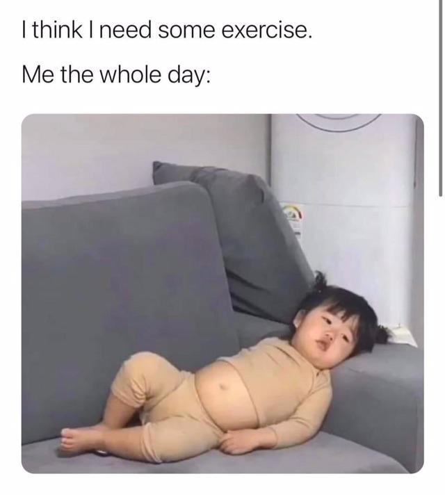 wholesome memes - shoulder - I think I need some exercise. Me the whole day