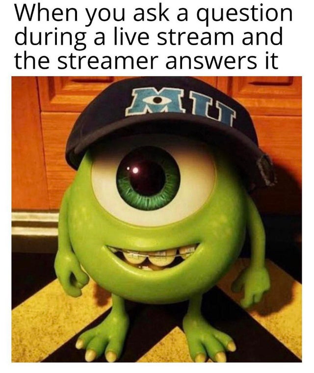 wholesome memes - baby mike wazowski meme - When you ask a question during a live stream and the streamer answers it It 7