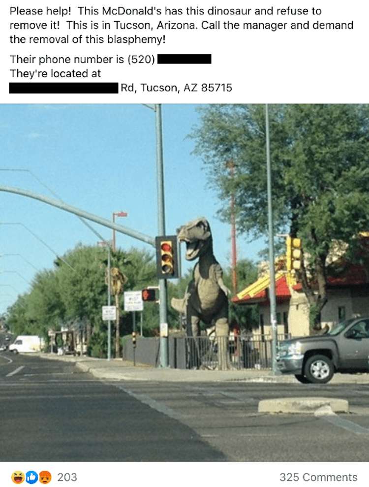 tree - Please help! This McDonald's has this dinosaur and refuse to remove it! This is in Tucson, Arizona. Call the manager and demand the removal of this blasphemy! Their phone number is 520 They're located at Rd, Tucson, Az 85715 203 325