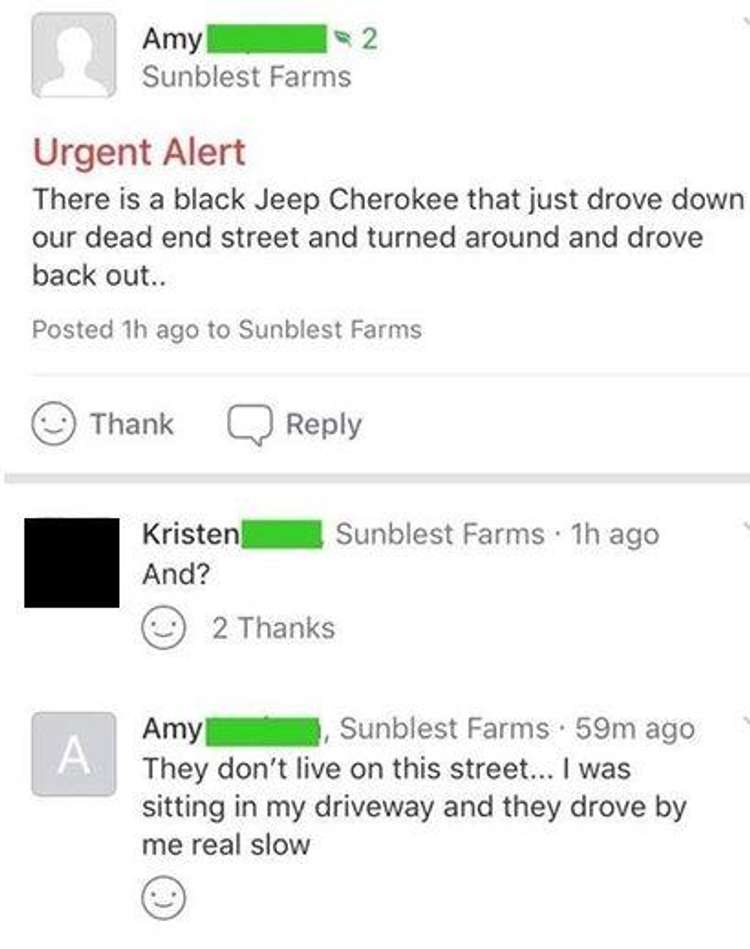 document - Amy 2 Sunblest Farms Urgent Alert There is a black Jeep Cherokee that just drove down our dead end street and turned around and drove back out.. Posted 1h ago to Sunblest Farms Thank Kristen Sunblest Farms. 1h ago And? 2 Thanks A Amy Sunblest F