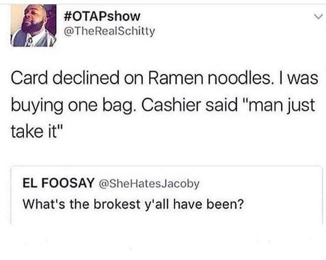 dark memes - Humour - Card declined on Ramen noodles. I was buying one bag. Cashier said "man just take it" El Foosay HatesJacoby What's the brokest y'all have been?