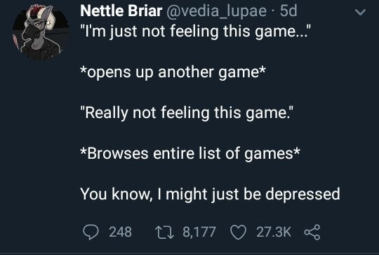 dark memes - 2meirl4meirl games - Nettle Briar . 5d "I'm just not feeling this game.." opens up another game "Really not feeling this game." Browses entire list of games You know, I might just be depressed 248 22 8,177 Ko