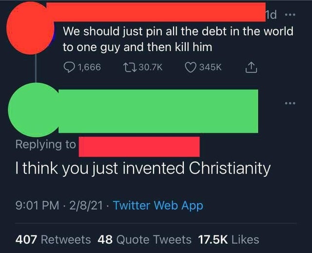 dark memes - we should just pin all the debt - nd We should just pin all the debt in the world to one guy and then kill him 1,666 12 I think you just invented Christianity 2821 Twitter Web App 407 48 Quote Tweets