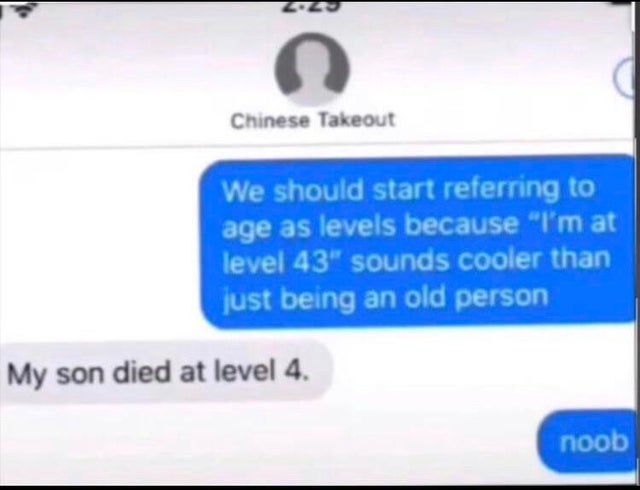 dark memes - lol noob - Chinese Takeout We should start referring to age as levels because I'm at level 43" sounds cooler than just being an old person My son died at level 4. noob
