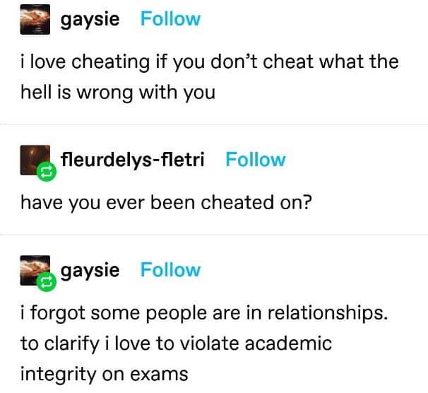 dark memes - document - gaysie i love cheating if you don't cheat what the hell is wrong with you fleurdelysfletri have you ever been cheated on? gaysie i forgot some people are in relationships. to clarify i love to violate academic integrity on exams
