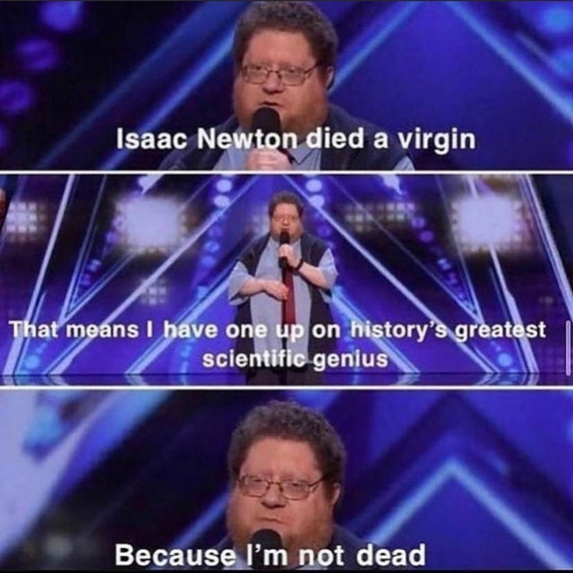 dark memes - they had us in the first half not gonna lie meme - Isaac Newton died a virgin That means I have one up on history's greatest scientific genius Because I'm not dead