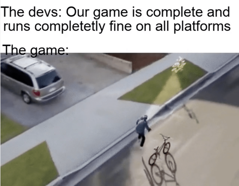 funny gaming memes - asphalt - The devs Our game is complete and runs completetly fine on all platforms The game