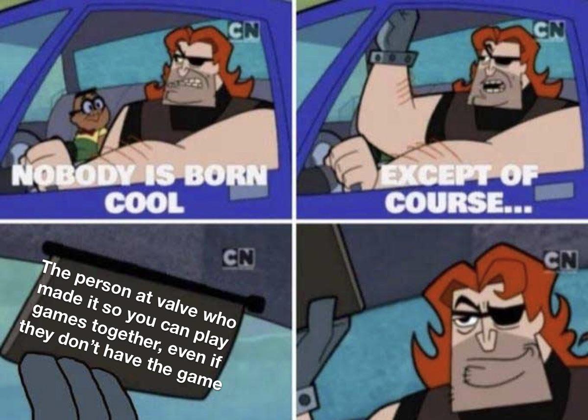 funny gaming memes - no one is born cool except - Cn Cn Nobody Is Born Cool Except Of Course... Cn Cn The person at valve who made it so you can play games together, even if they don't have the game