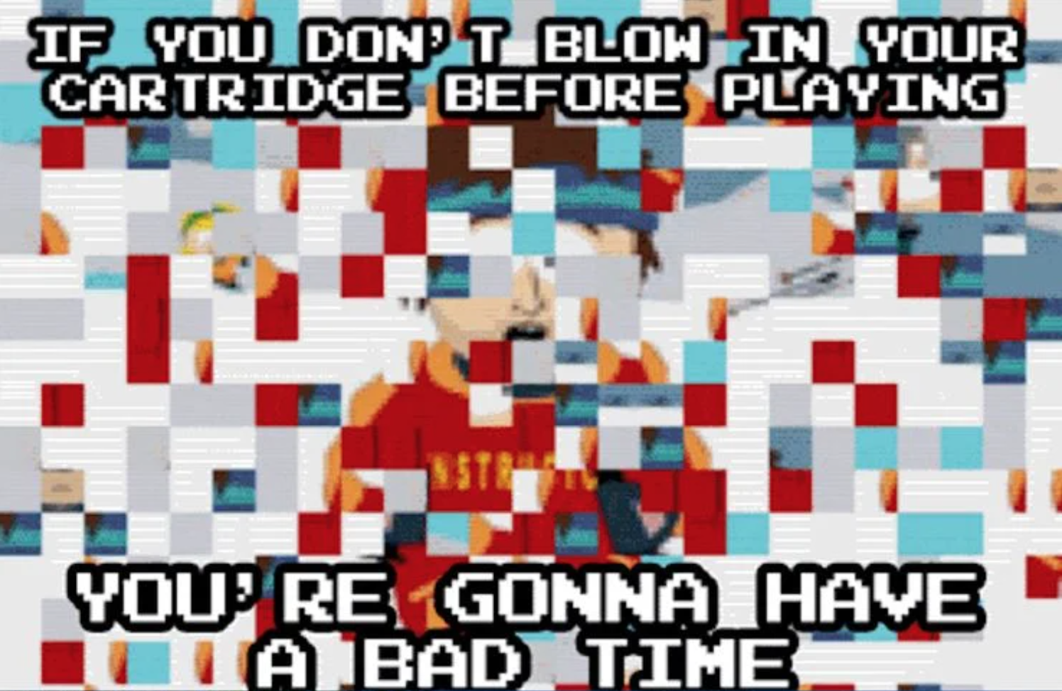 funny gaming memes - pattern - If You Don'T Blow In Your Cartridge Before Playing You'Re Gonna Have Nota Bad Time