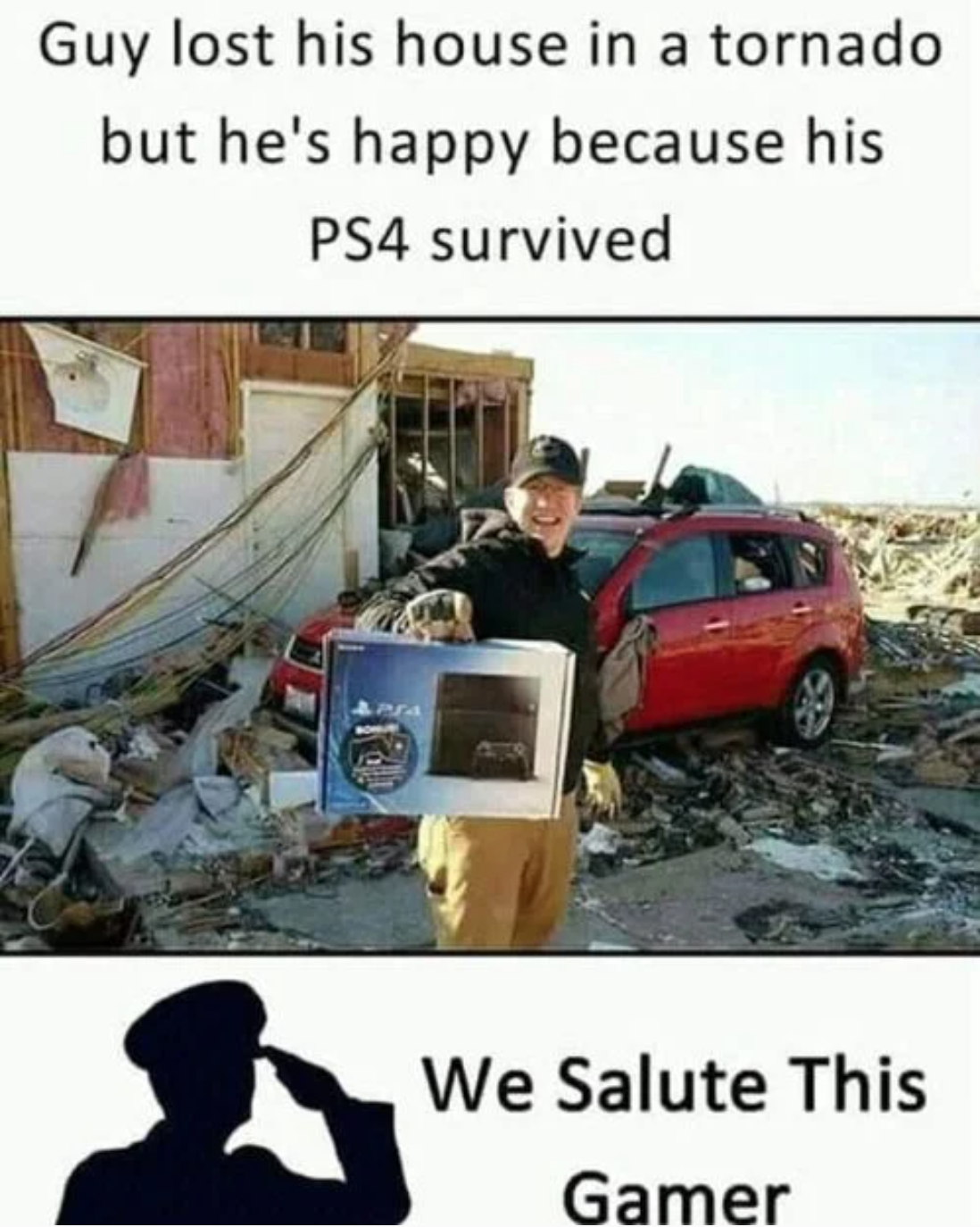 funny gaming memes - Humour - Guy lost his house in a tornado but he's happy because his PS4 survived We Salute This Gamer