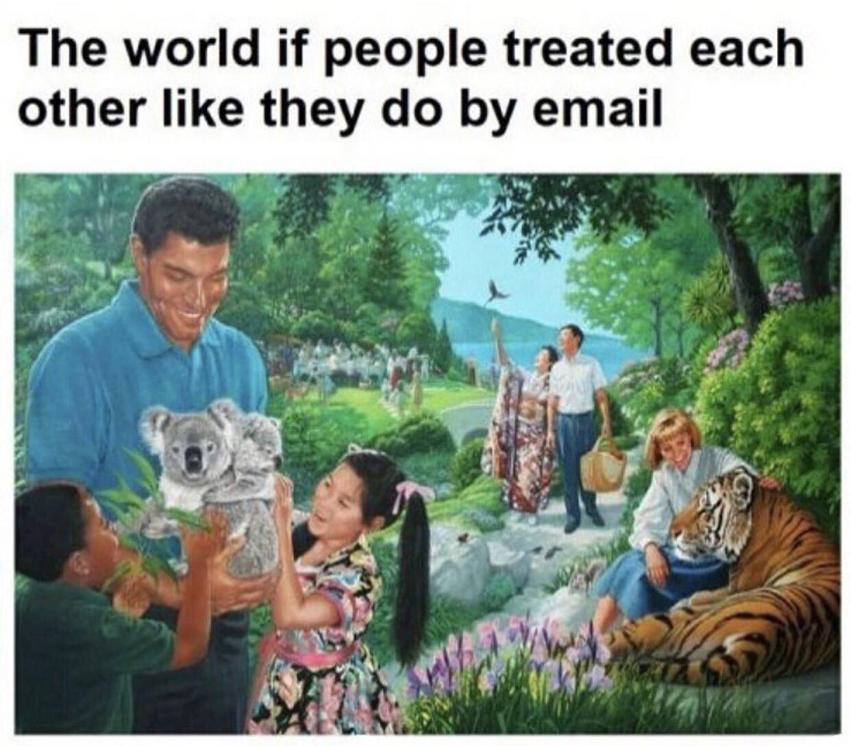 funny gaming memes - wholesome memes - The world if people treated each other they do by email