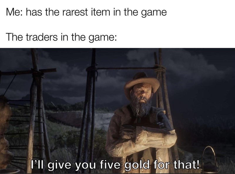 funny gaming memes - Game - Me has the rarest item in the game The traders in the game I'll give you five gold for that!