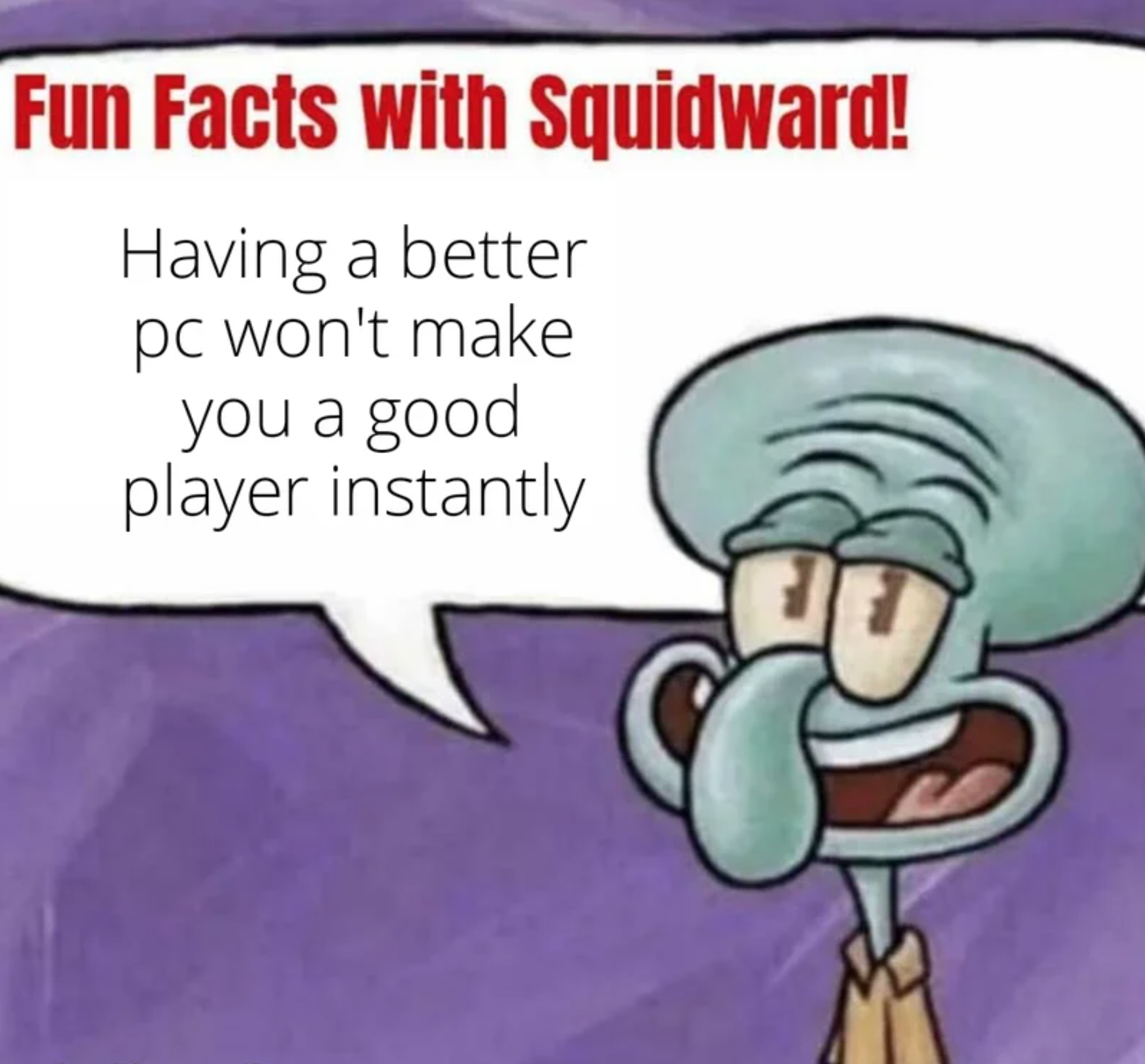 funny gaming memes - fun facts with squidward meme - Fun Facts with Squidward! Having a better pc won't make you a good player instantly