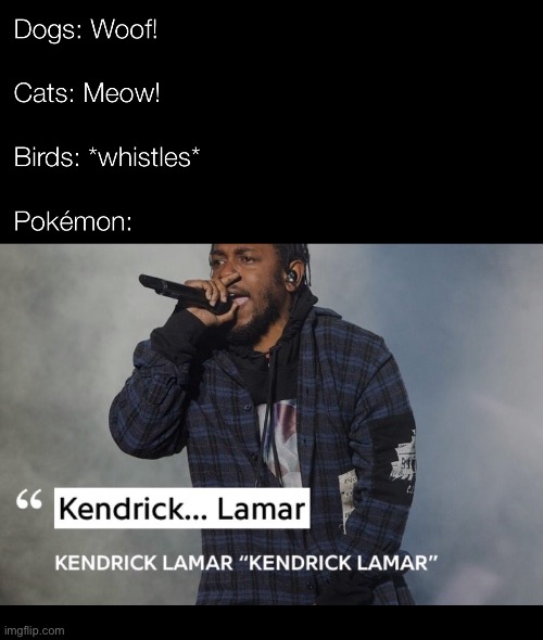 funny gaming memes - photo caption - Dogs Woof! Cats Meow! Birds whistles Pokmon C Kendrick... Lamar Kendrick Lamar