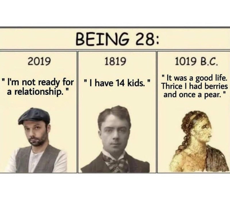 funny gaming memes - hustle meme funny - Being 28 2019 1819 1019 B.C. "I'm not ready for "I have 14 kids." Thrice I had berries "It was a good life. a relationship." and once a pear."
