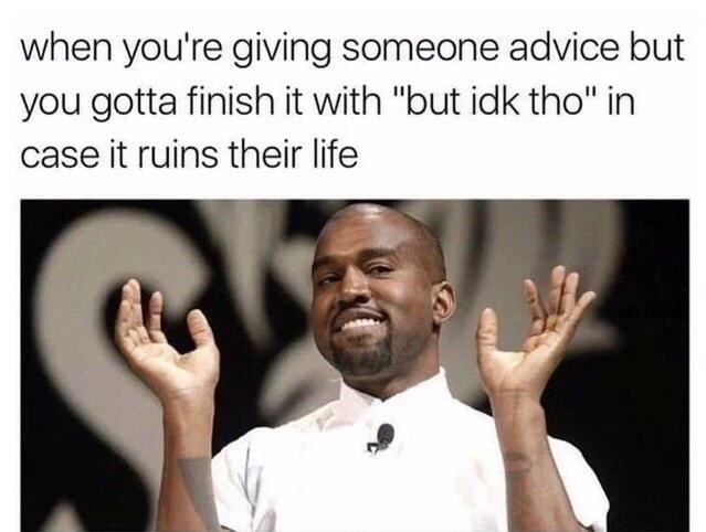 funny gaming memes - idk tho meme advice - when you're giving someone advice but you gotta finish it with "but idk tho" in case it ruins their life
