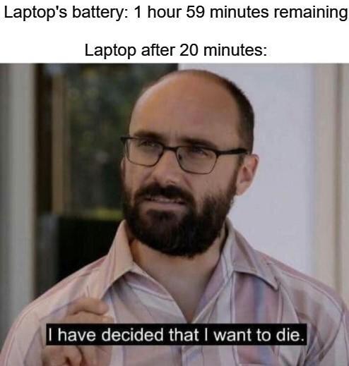 funny gaming memes - have decided that i want to die - Laptop's battery 1 hour 59 minutes remaining Laptop after 20 minutes I have decided that I want to die.