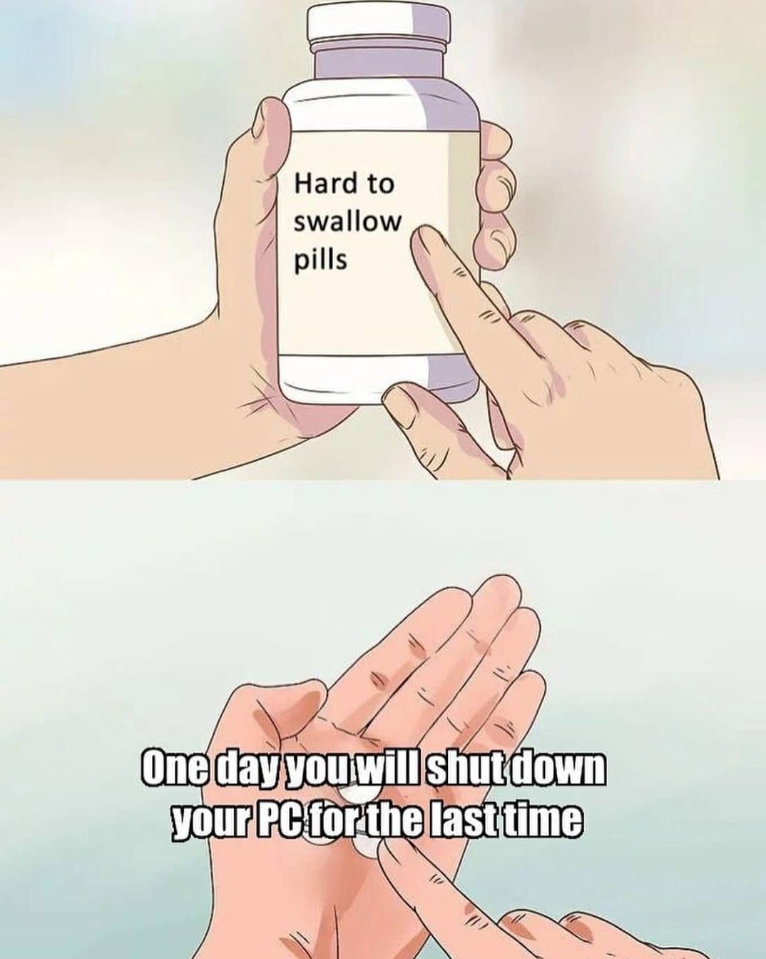 funny gaming memes - hard to swallow pill memes - Hard to swallow pills One day you will shut down your Pc for the last time