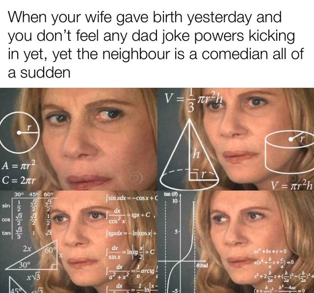 dark-memes cornhole score meme - When your wife gave birth yesterday and you don't feel any dad joke powers kicking in yet, yet the neighbour is a comedian all of a sudden V Trh 3 r h A fer2 C 2tr V arah 30 45 60 1 V2 V3 tan 0 10 sin sin xdx cosxc dx IgxC
